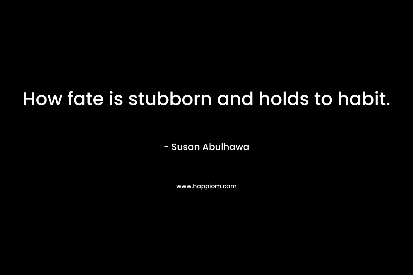 How fate is stubborn and holds to habit.