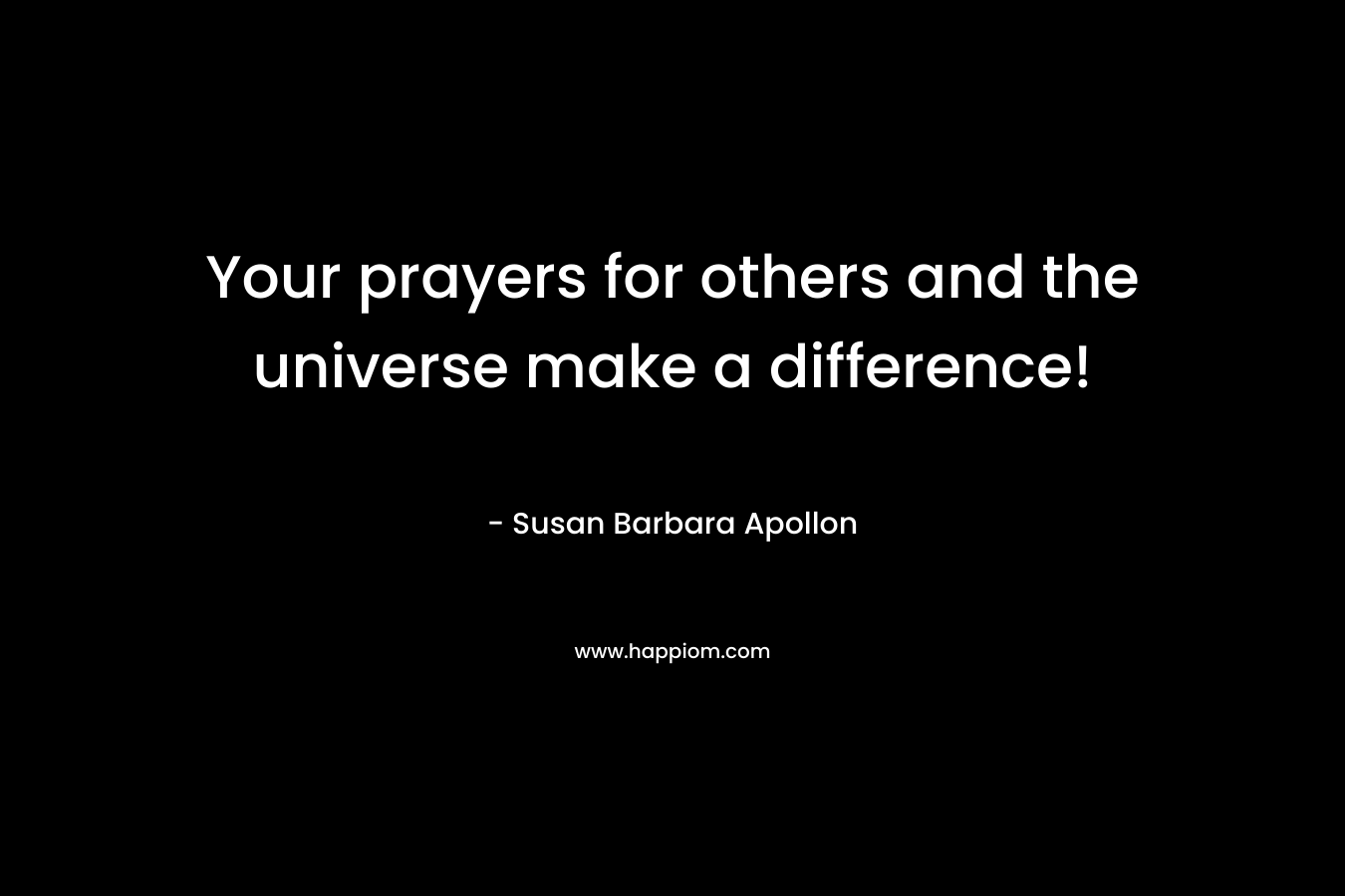 Your prayers for others and the universe make a difference!