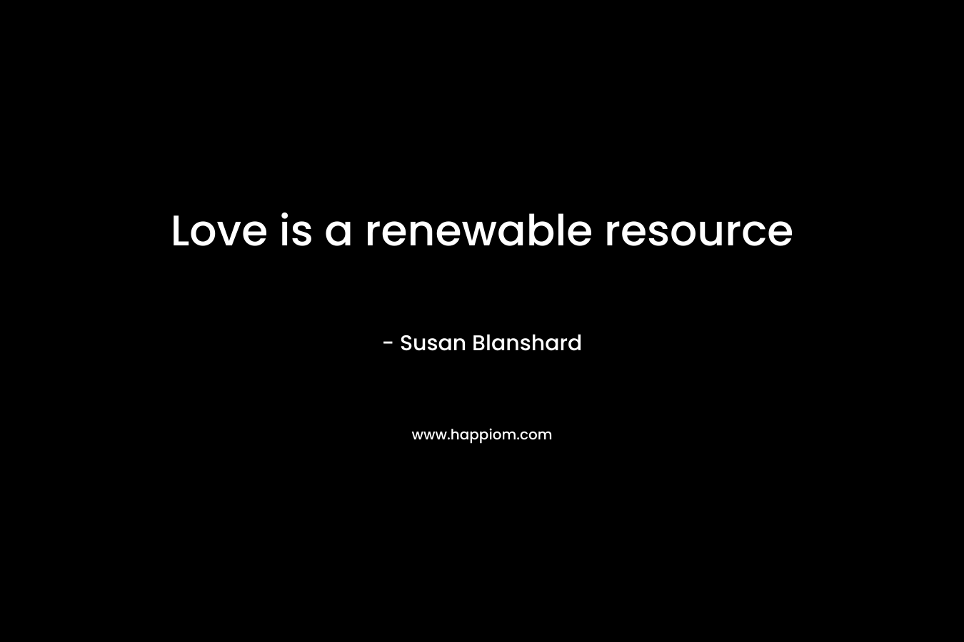 Love is a renewable resource – Susan Blanshard