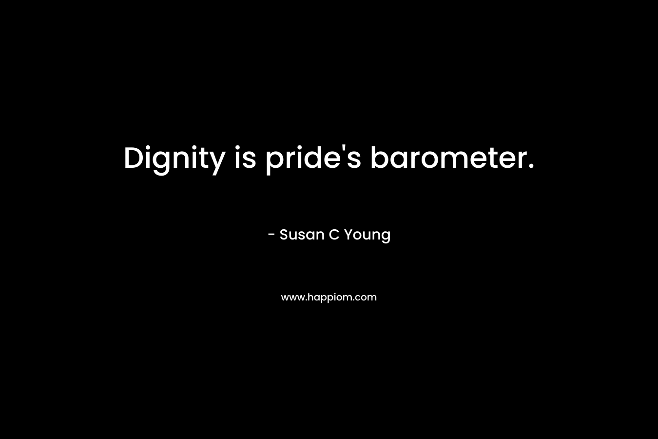 Dignity is pride’s barometer. – Susan C Young