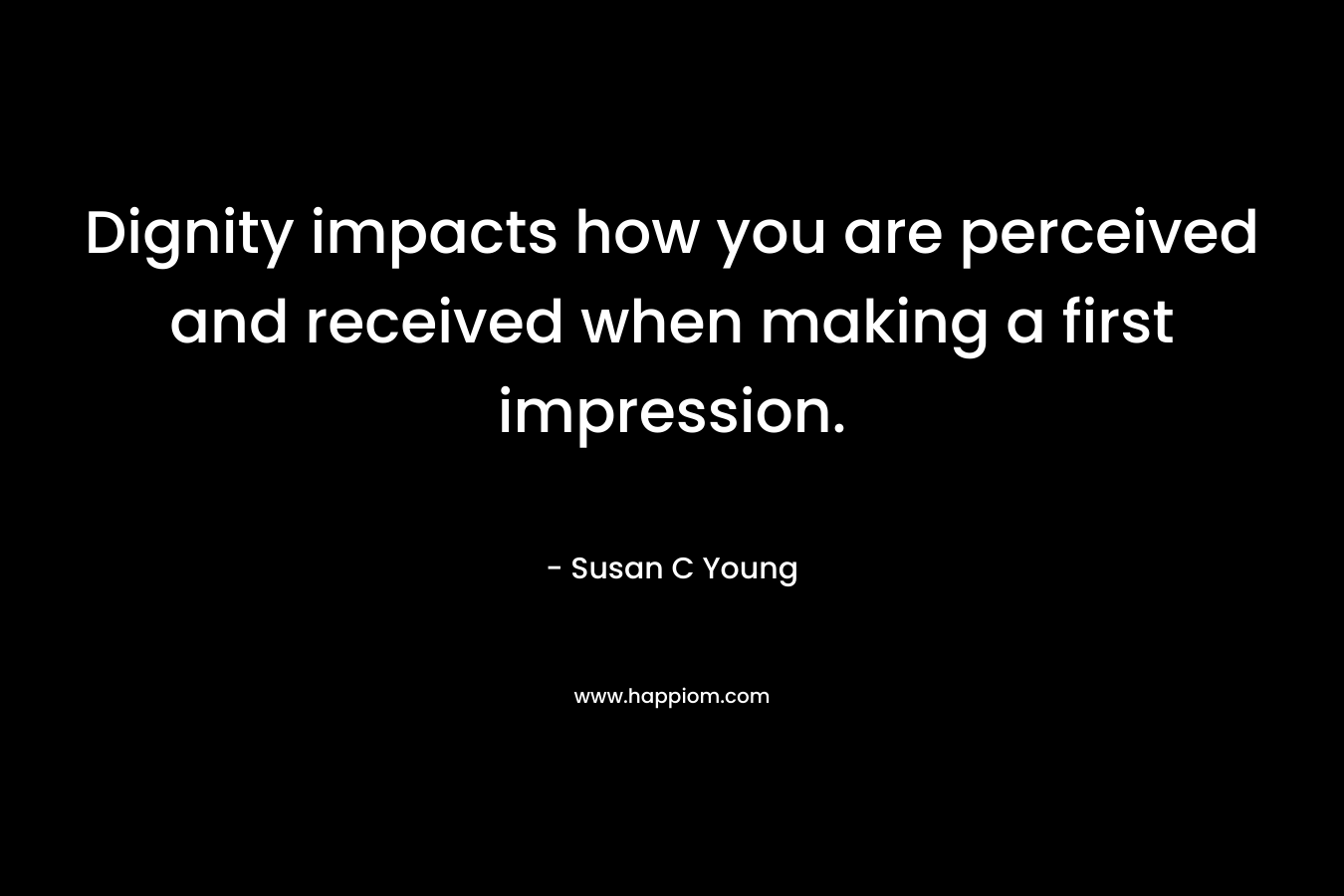 Dignity impacts how you are perceived and received when making a first impression. – Susan C Young