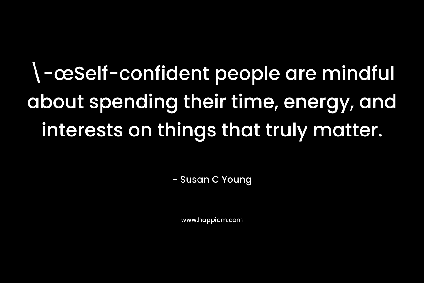 -œSelf-confident people are mindful about spending their time, energy, and interests on things that truly matter. – Susan C Young