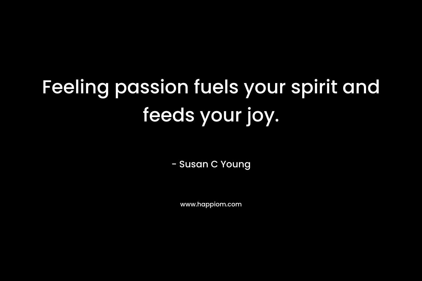 Feeling passion fuels your spirit and feeds your joy.