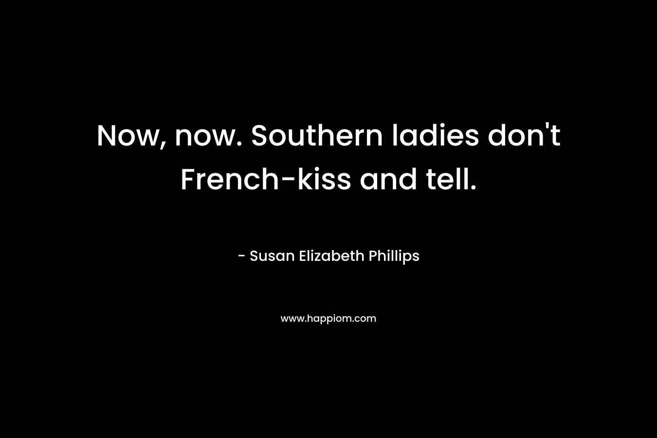 Now, now. Southern ladies don’t French-kiss and tell. – Susan Elizabeth Phillips