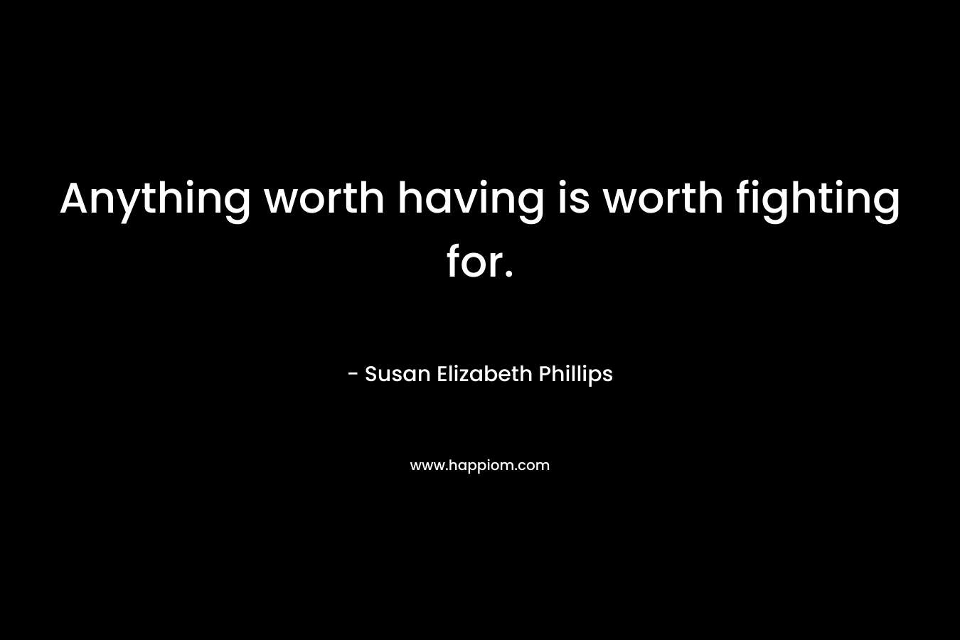 Anything worth having is worth fighting for.