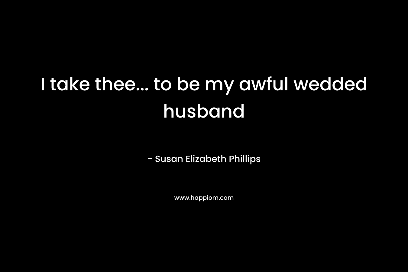I take thee... to be my awful wedded husband