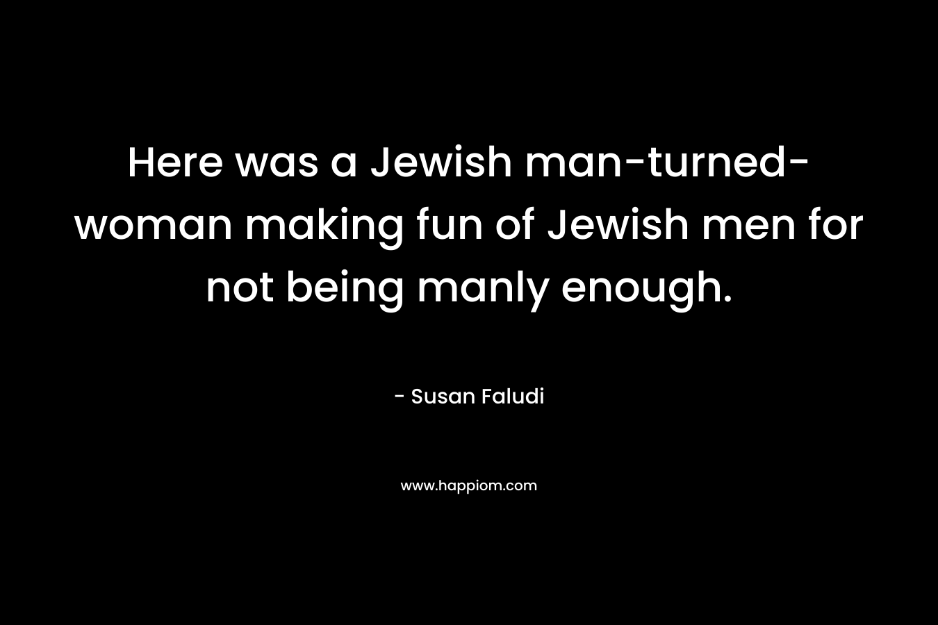 Here was a Jewish man-turned-woman making fun of Jewish men for not being manly enough.