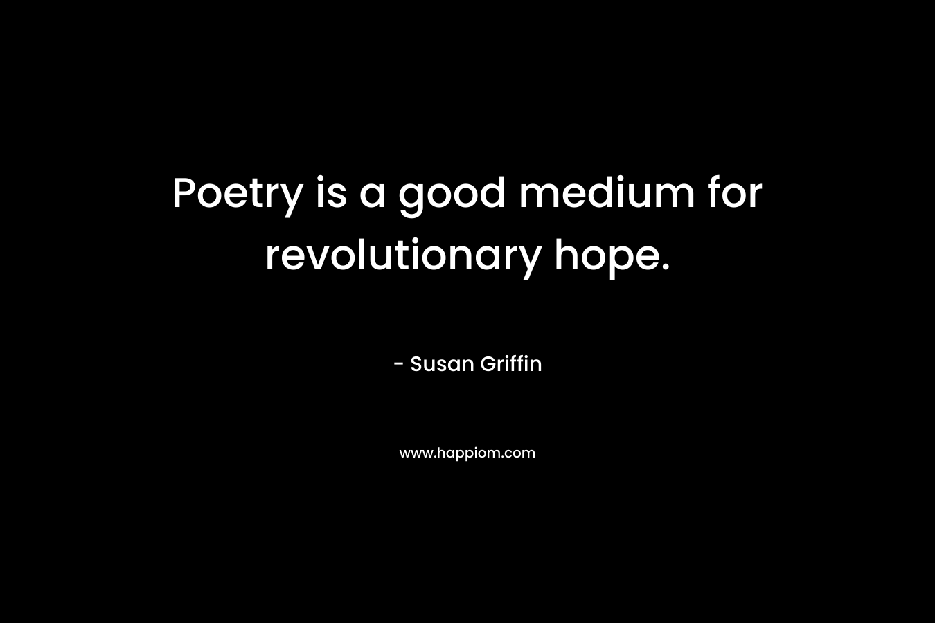 Poetry is a good medium for revolutionary hope. – Susan Griffin