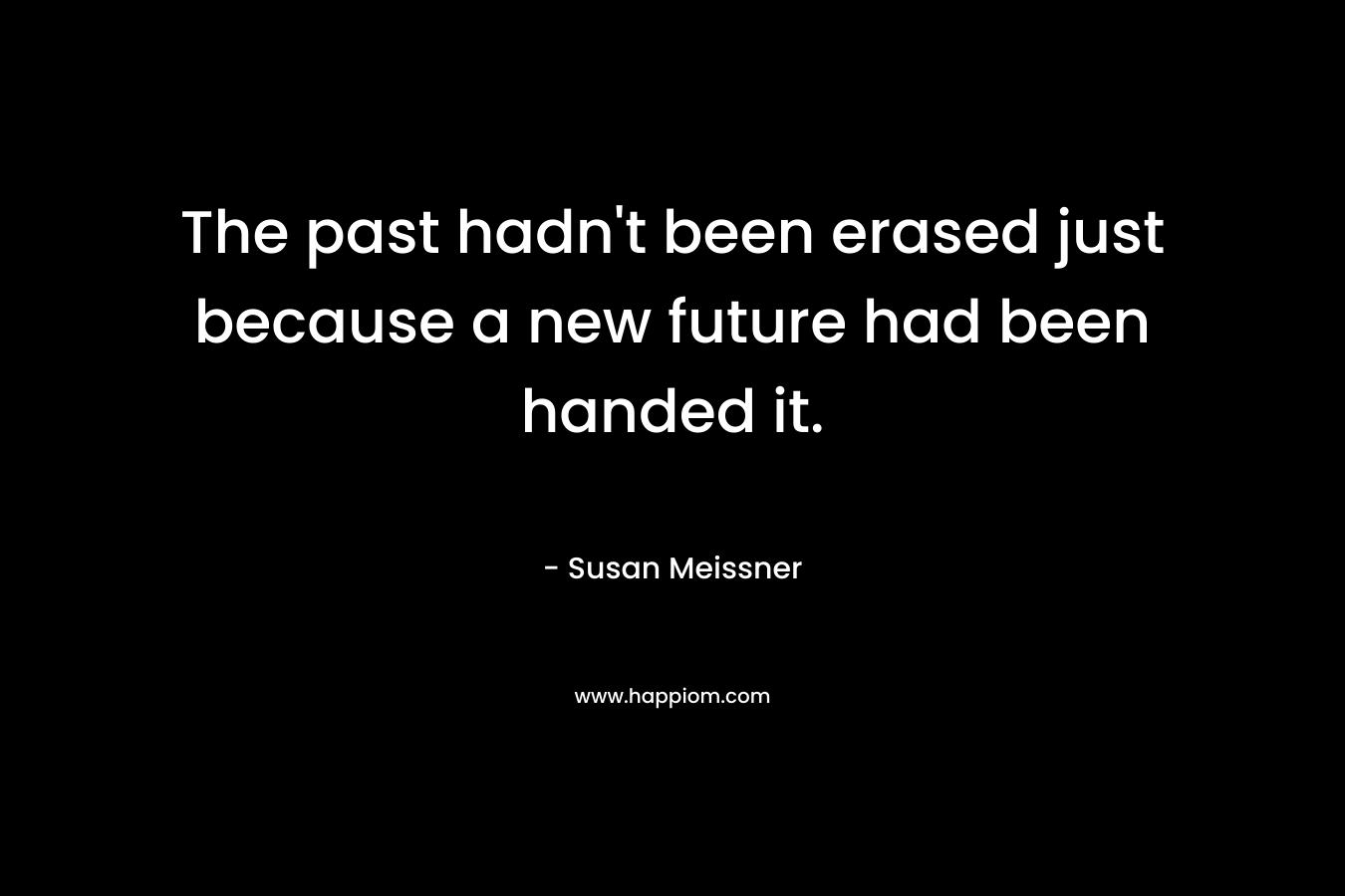 The past hadn’t been erased just because a new future had been handed it. – Susan Meissner