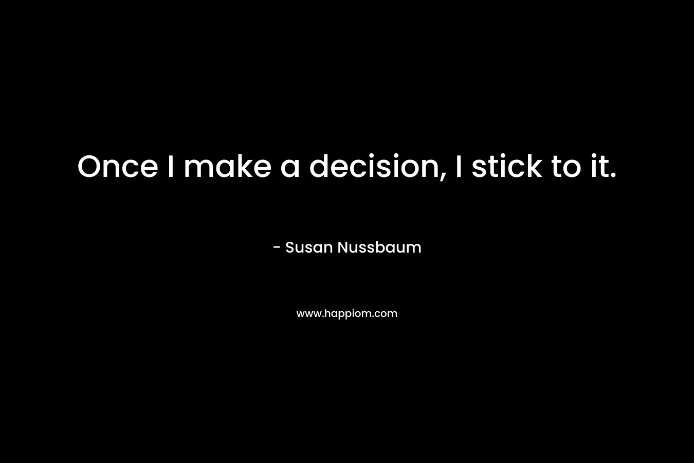 Once I make a decision, I stick to it. – Susan Nussbaum