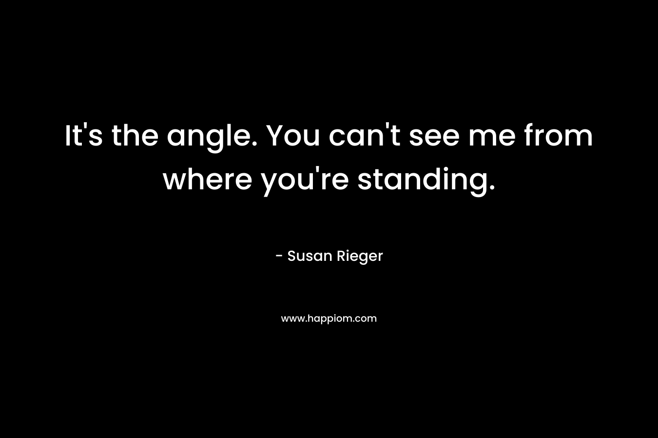 It's the angle. You can't see me from where you're standing.