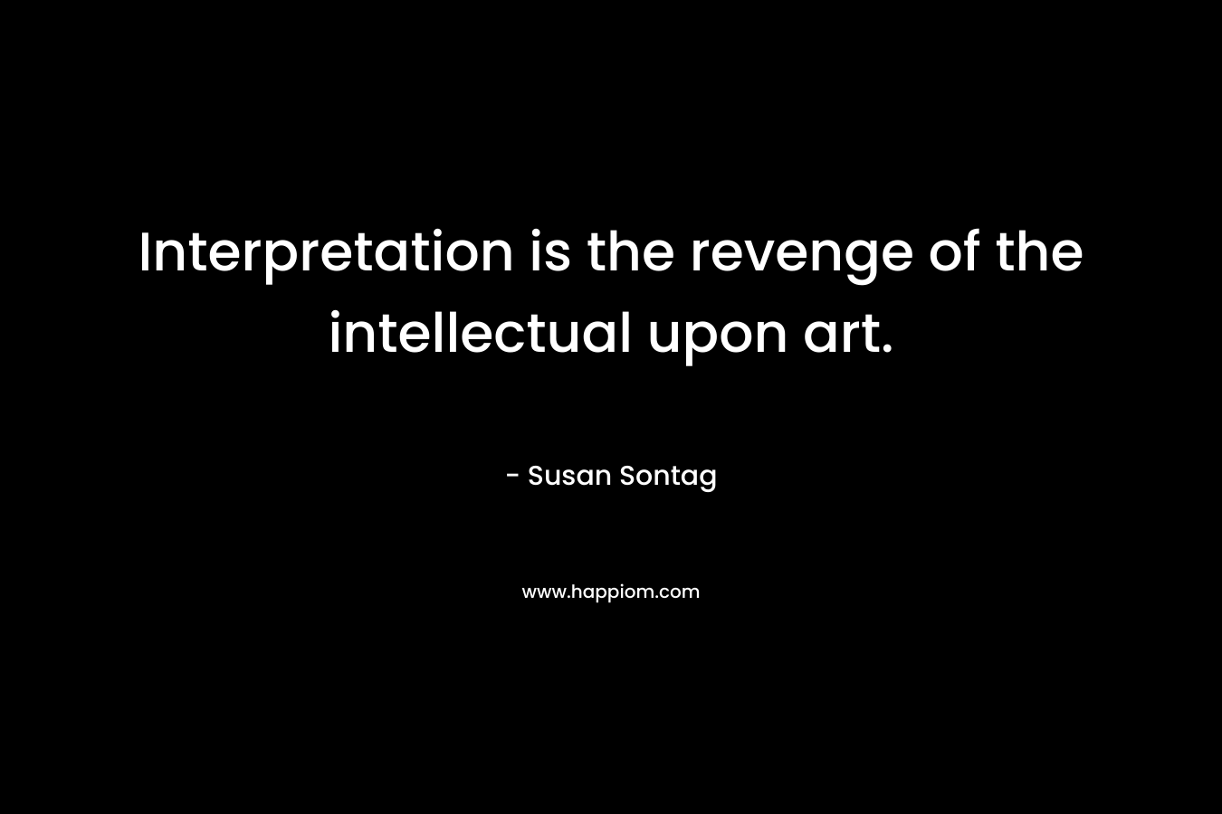 Interpretation is the revenge of the intellectual upon art. 