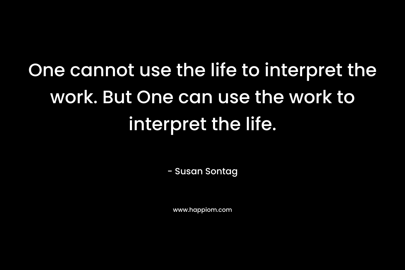 One cannot use the life to interpret the work. But One can use the work to interpret the life.