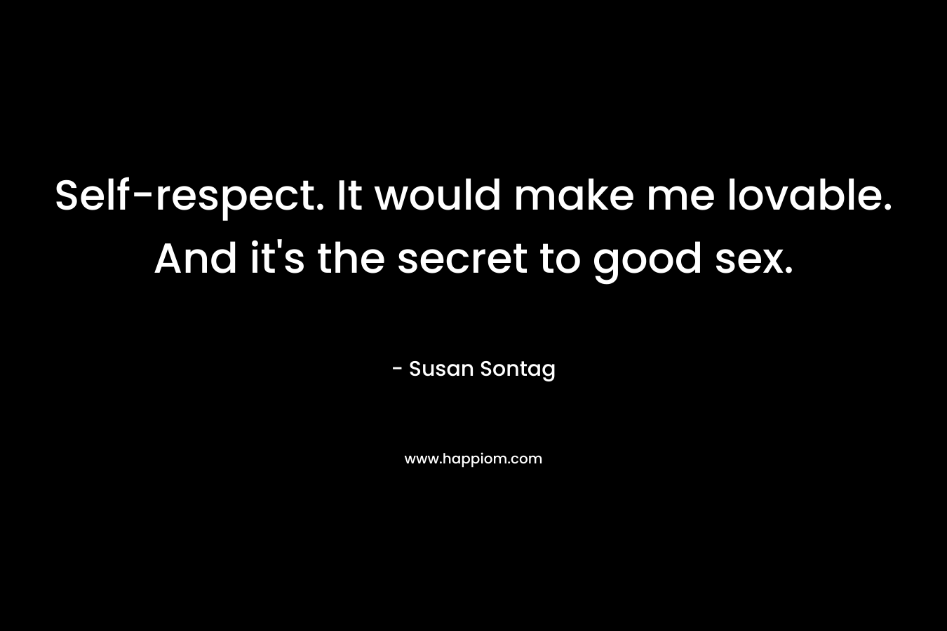 Self-respect. It would make me lovable. And it's the secret to good sex.