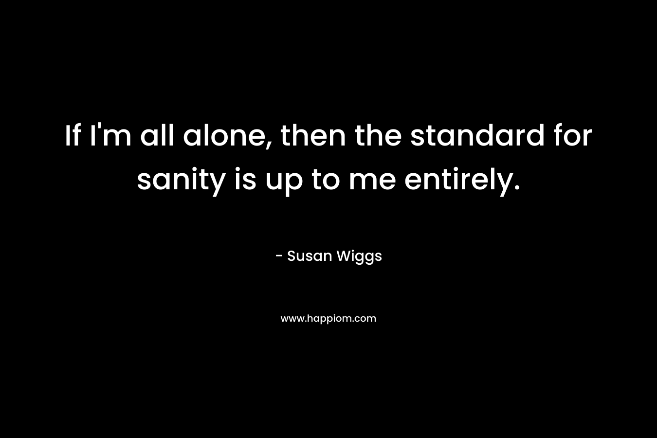 If I'm all alone, then the standard for sanity is up to me entirely.