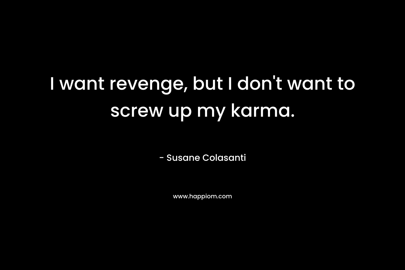I want revenge, but I don’t want to screw up my karma. – Susane Colasanti