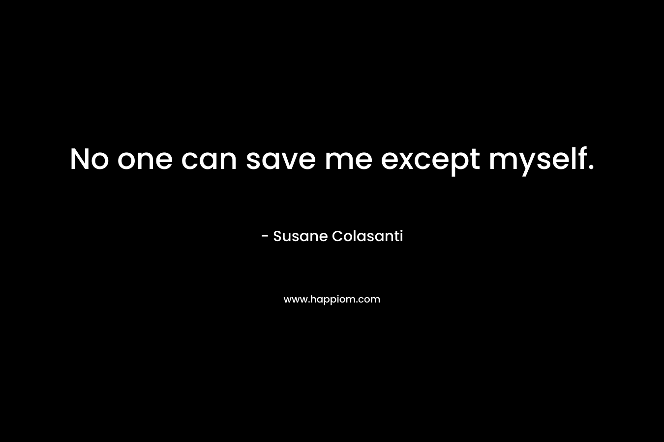 No one can save me except myself. – Susane Colasanti