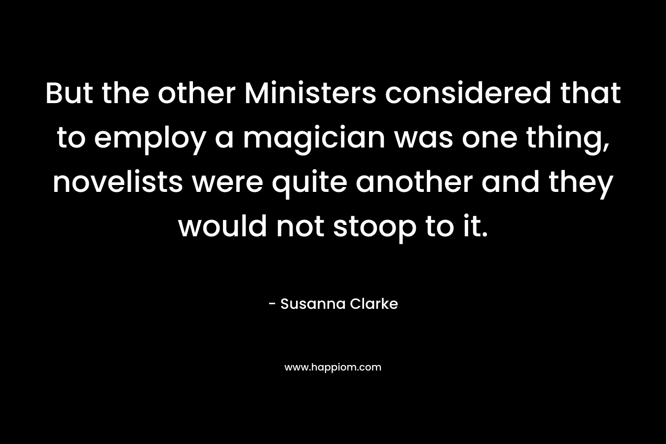 But the other Ministers considered that to employ a magician was one thing, novelists were quite another and they would not stoop to it.
