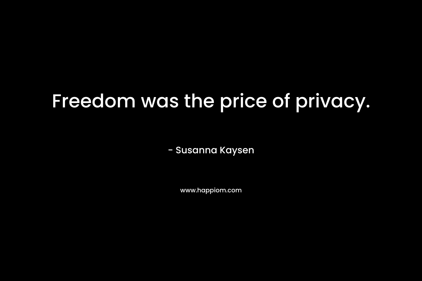 Freedom was the price of privacy. – Susanna Kaysen