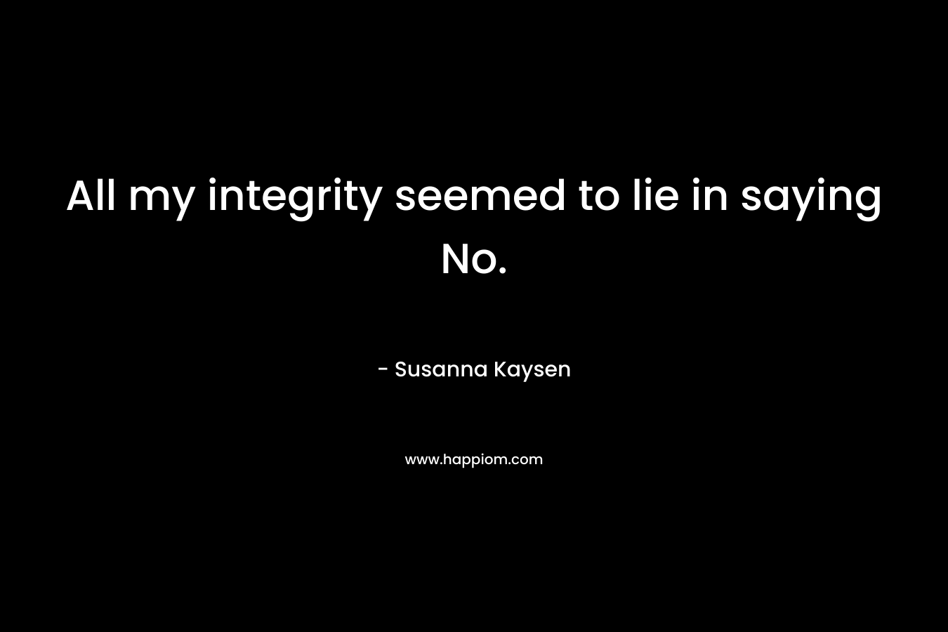 All my integrity seemed to lie in saying No.