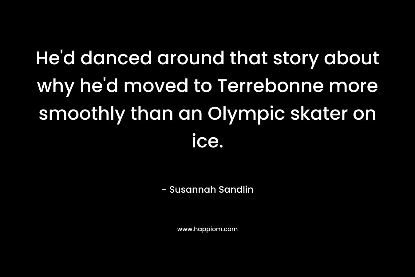 He'd danced around that story about why he'd moved to Terrebonne more smoothly than an Olympic skater on ice.