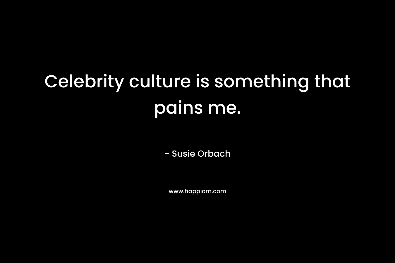 Celebrity culture is something that pains me. – Susie Orbach