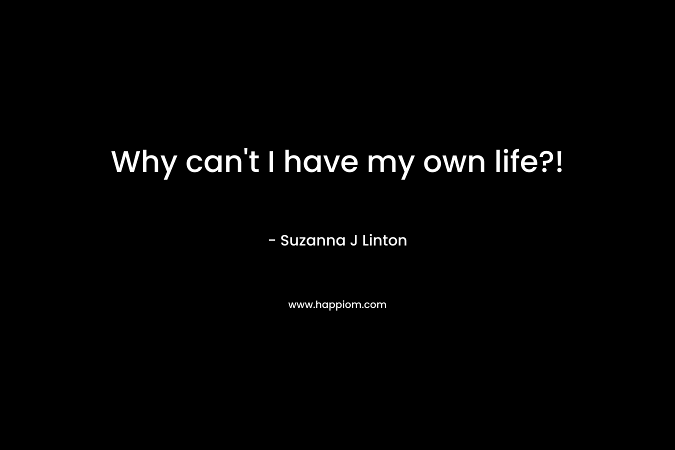Why can’t I have my own life?! – Suzanna J Linton