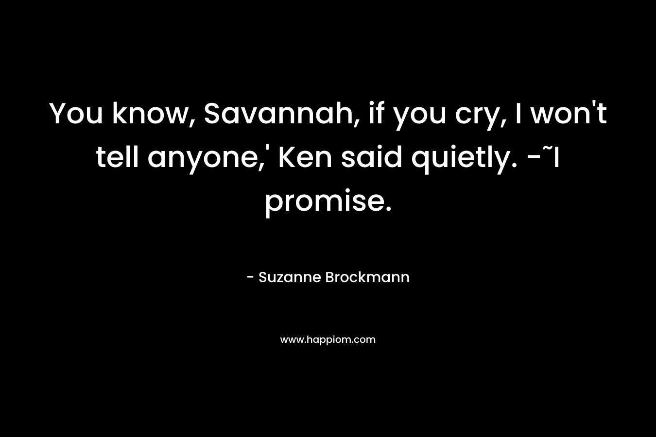 You know, Savannah, if you cry, I won’t tell anyone,’ Ken said quietly. -˜I promise. – Suzanne Brockmann