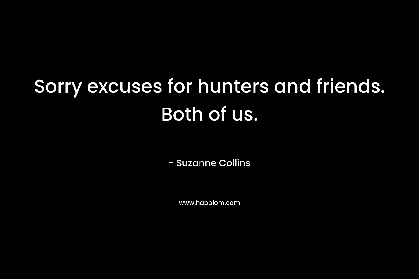 Sorry excuses for hunters and friends. Both of us.