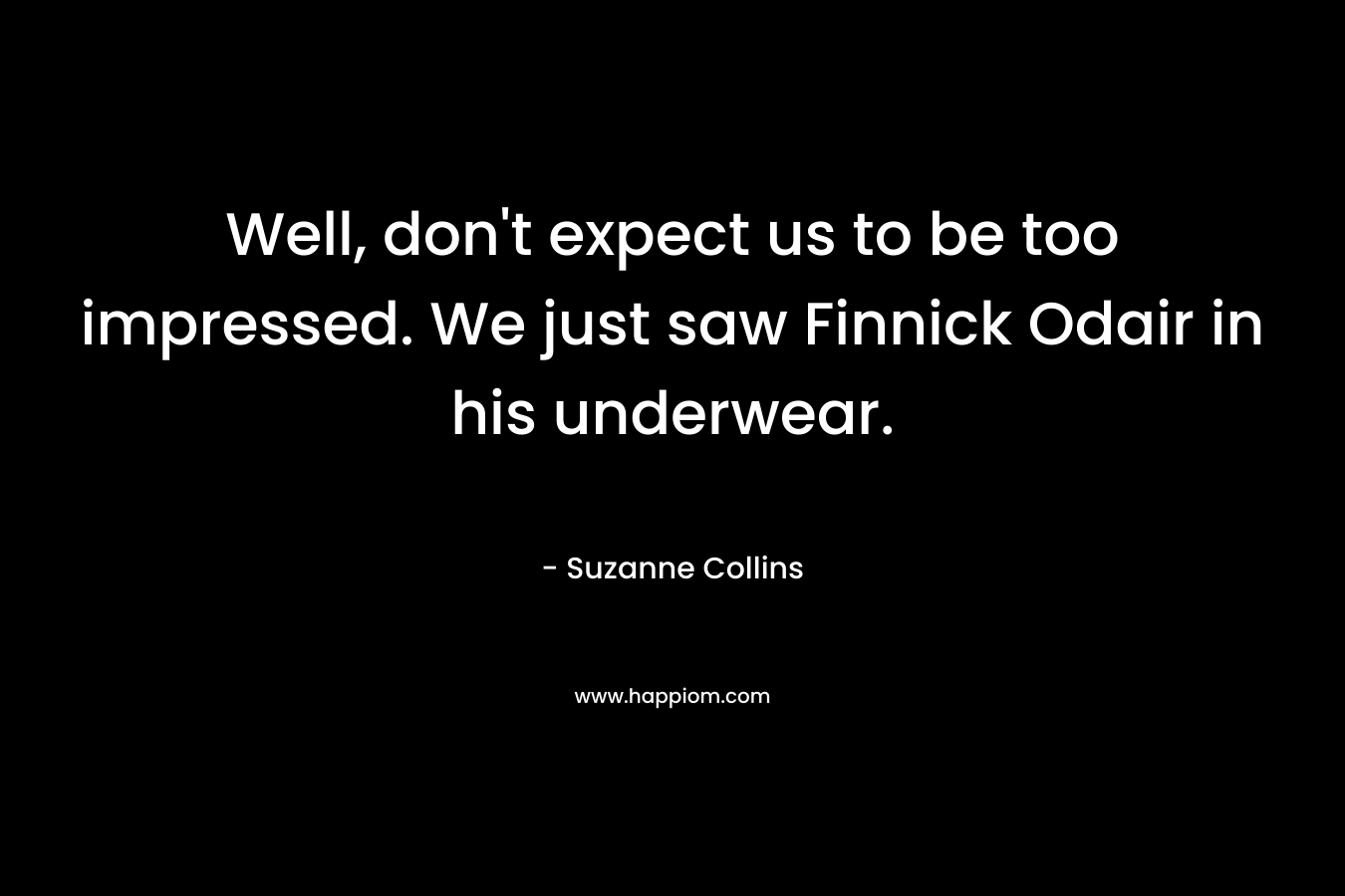 Well, don’t expect us to be too impressed. We just saw Finnick Odair in his underwear. – Suzanne Collins