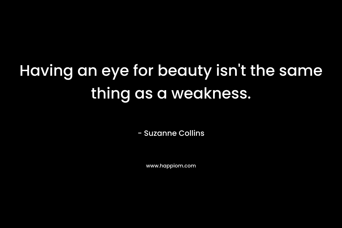 Having an eye for beauty isn't the same thing as a weakness.
