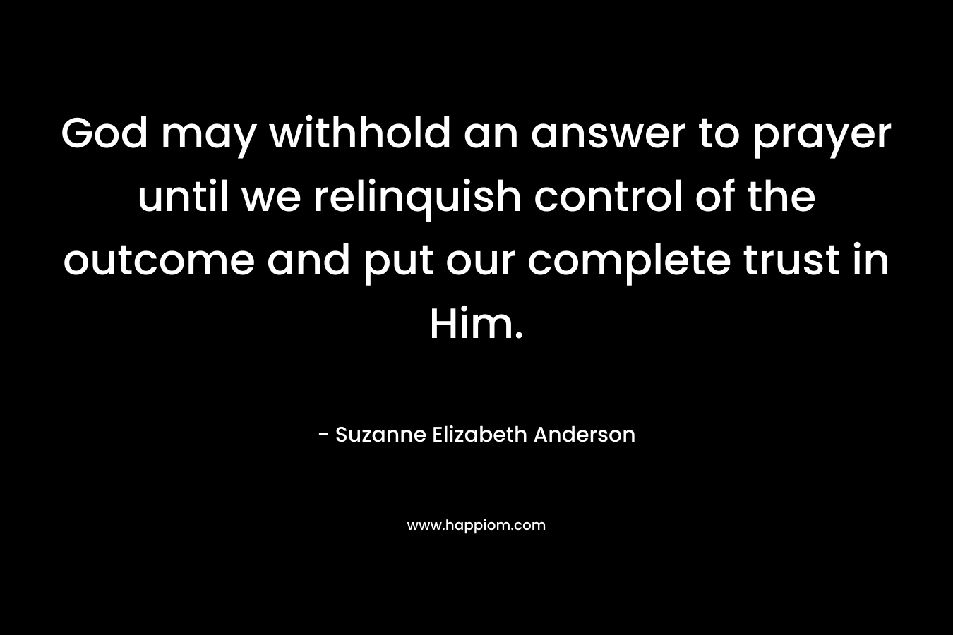 God may withhold an answer to prayer until we relinquish control of the outcome and put our complete trust in Him.