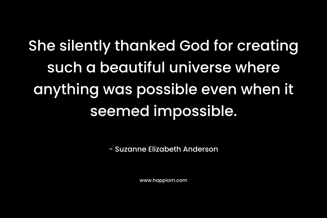 She silently thanked God for creating such a beautiful universe where anything was possible even when it seemed impossible.