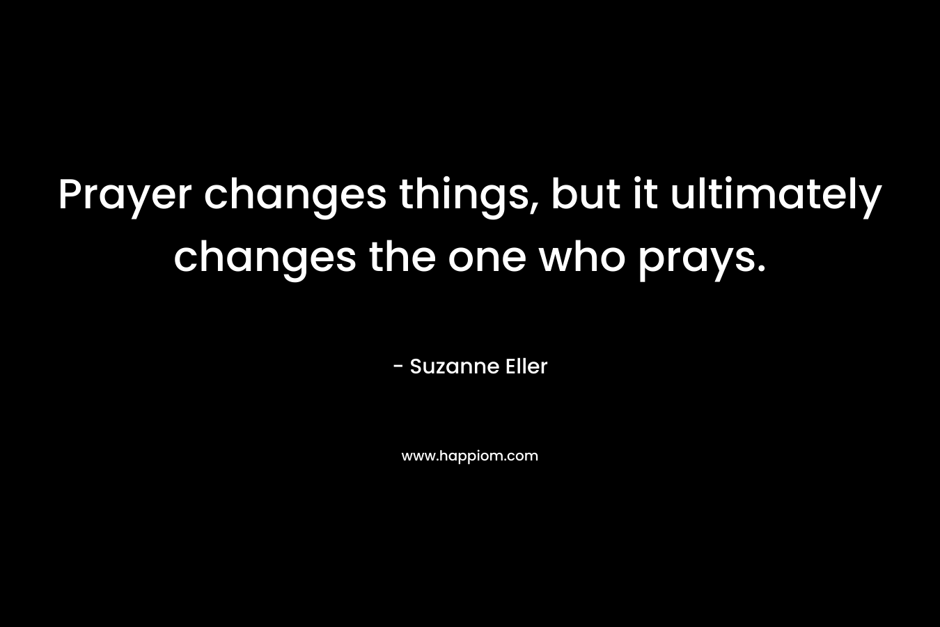 Prayer changes things, but it ultimately changes the one who prays.