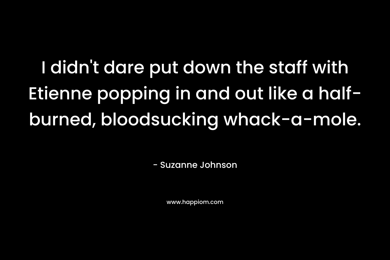 I didn't dare put down the staff with Etienne popping in and out like a half-burned, bloodsucking whack-a-mole.