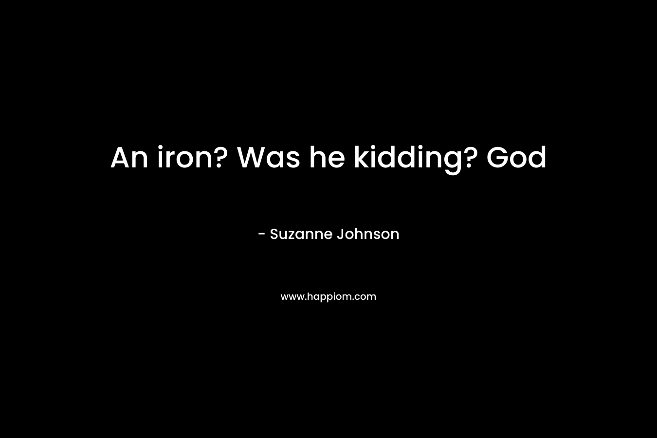 An iron? Was he kidding? God