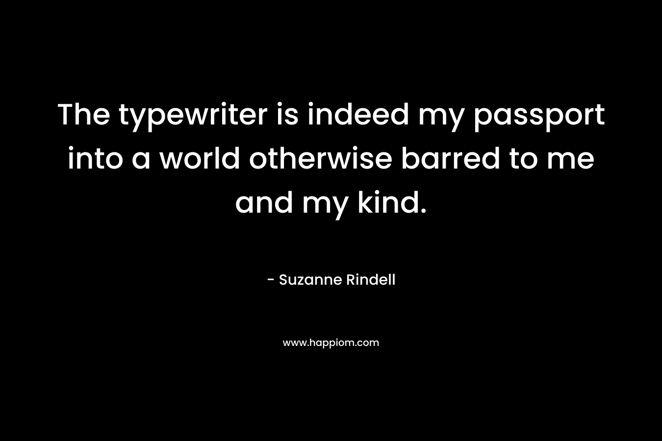 The typewriter is indeed my passport into a world otherwise barred to me and my kind. – Suzanne Rindell