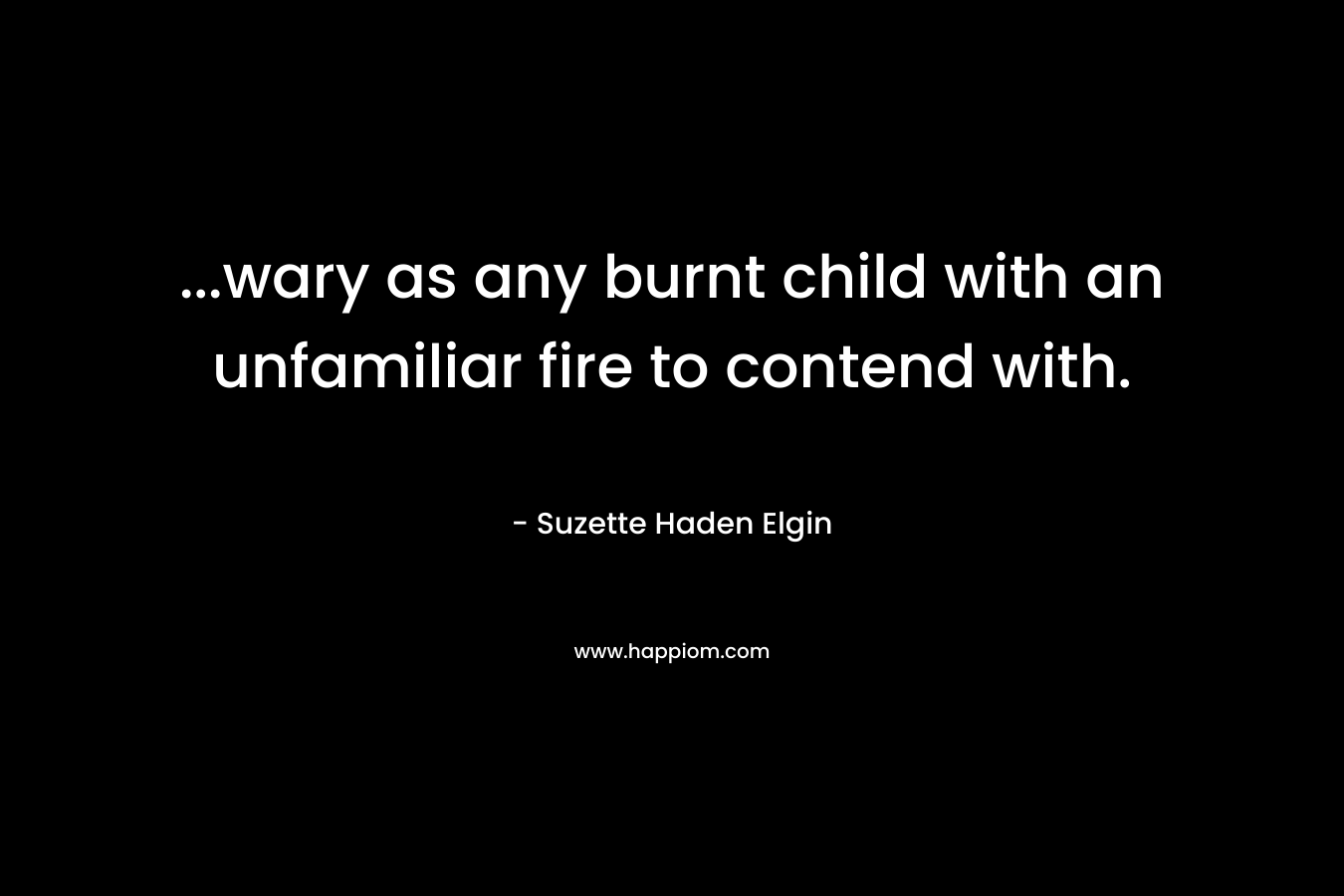 …wary as any burnt child with an unfamiliar fire to contend with. – Suzette Haden Elgin