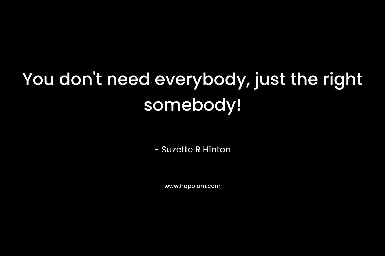 You don’t need everybody, just the right somebody! – Suzette R Hinton