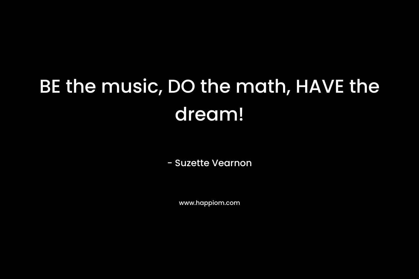 BE the music, DO the math, HAVE the dream!