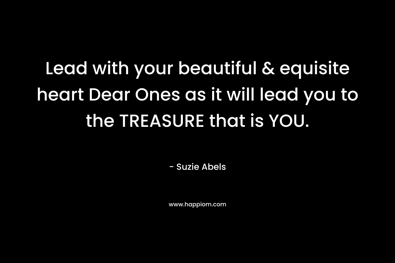 Lead with your beautiful & equisite heart Dear Ones as it will lead you to the TREASURE that is YOU.