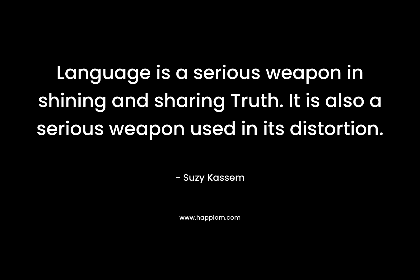 Language is a serious weapon in shining and sharing Truth. It is also a serious weapon used in its distortion.