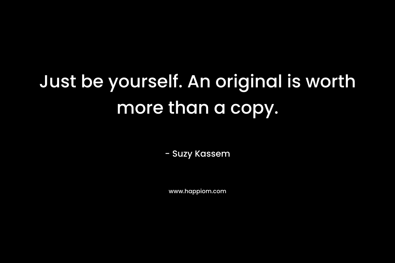Just be yourself. An original is worth more than a copy.