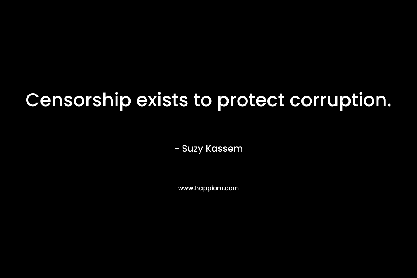 Censorship exists to protect corruption. – Suzy Kassem