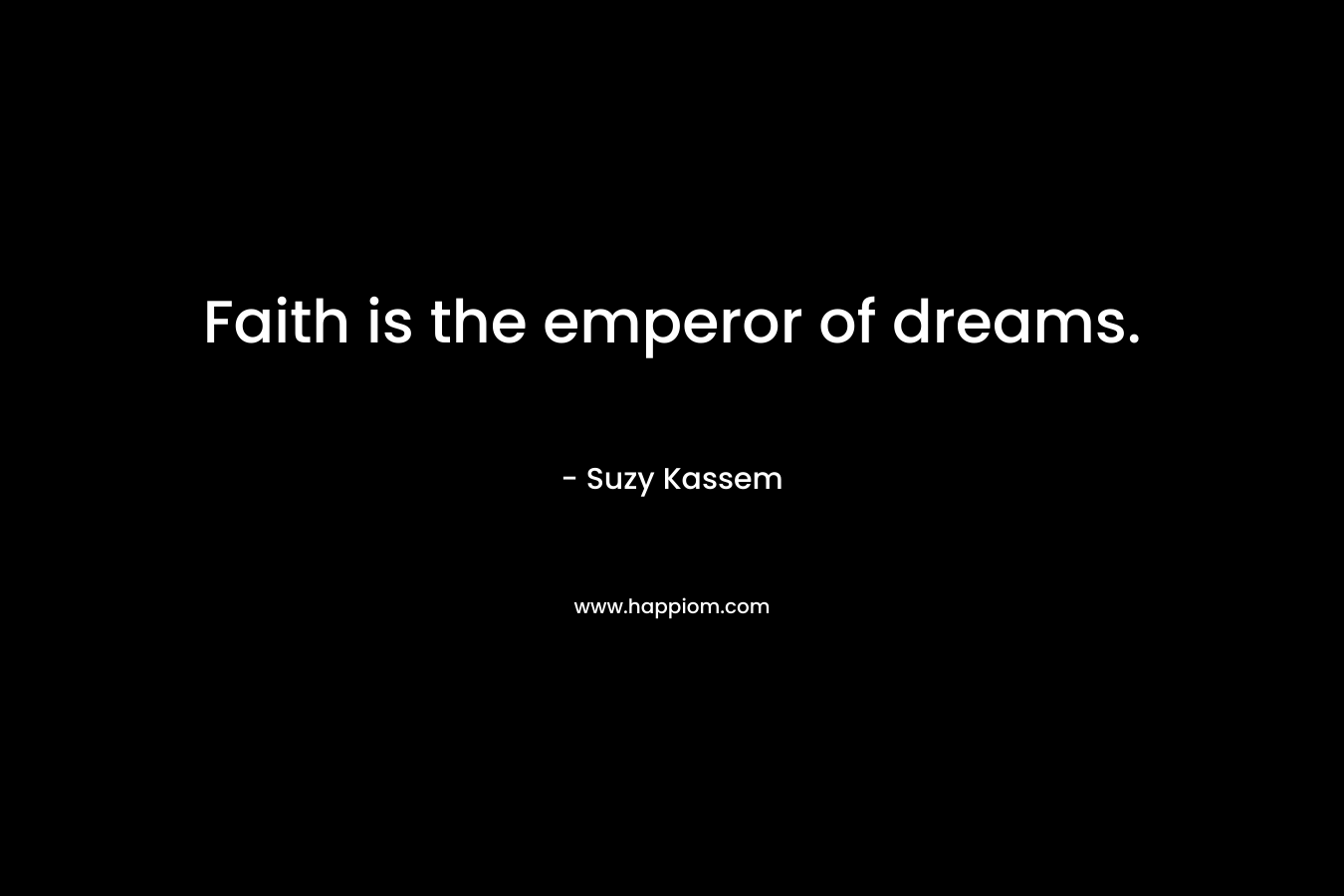 Faith is the emperor of dreams. – Suzy Kassem