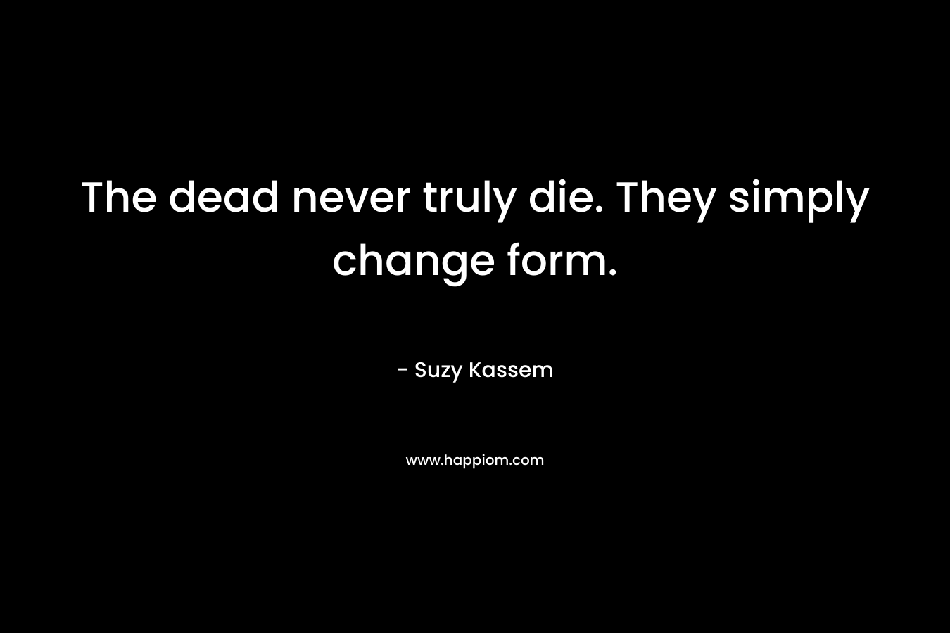 The dead never truly die. They simply change form.
