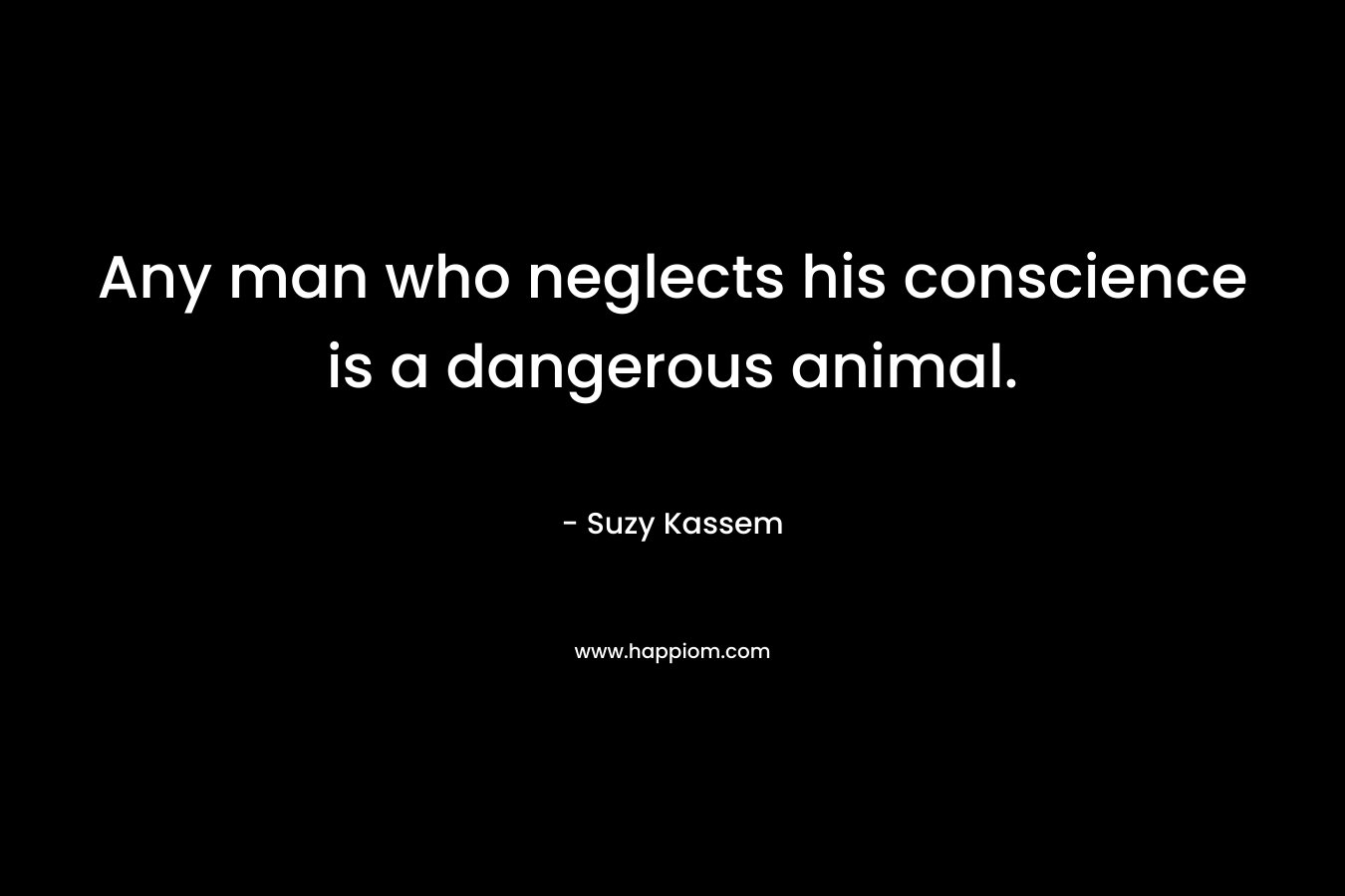 Any man who neglects his conscience is a dangerous animal.