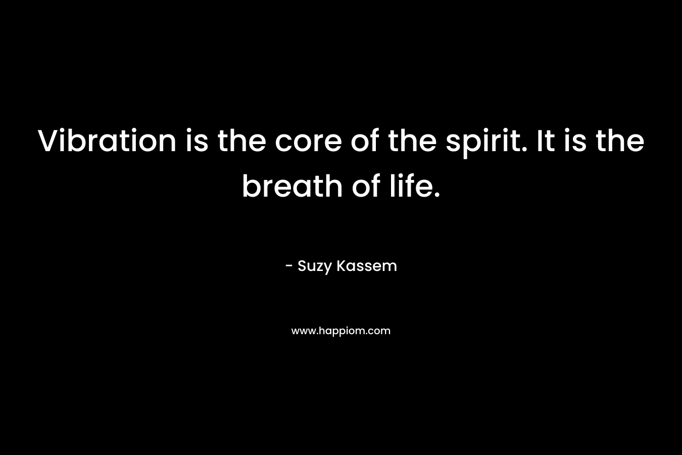 Vibration is the core of the spirit. It is the breath of life.