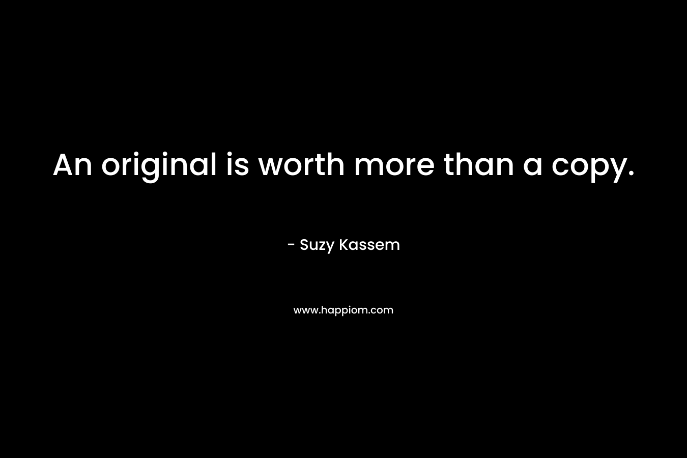 An original is worth more than a copy.