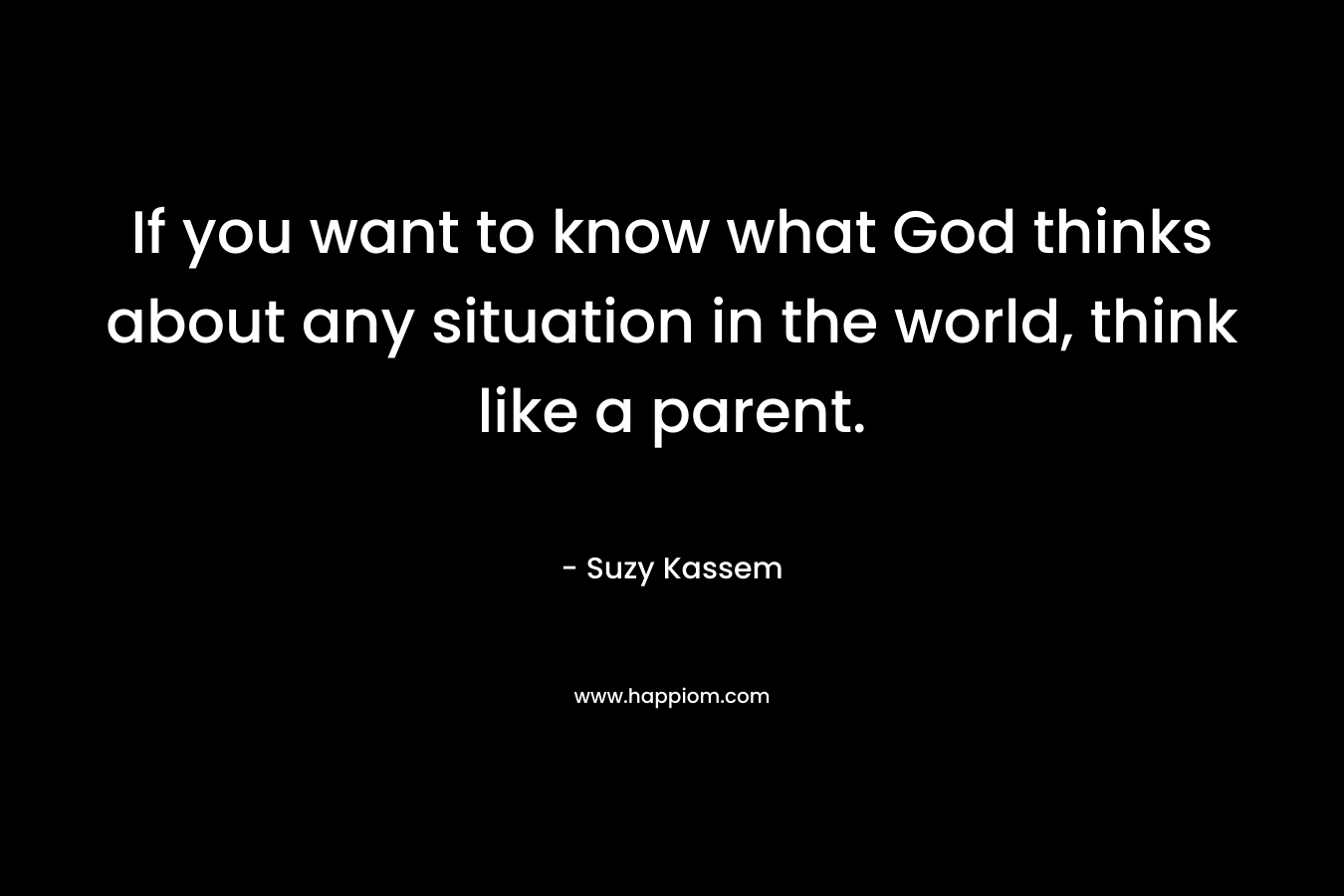 If you want to know what God thinks about any situation in the world, think like a parent.